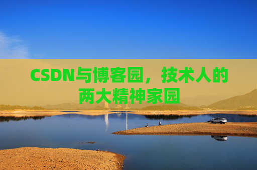 CSDN与博客园,技术人的两大精神家园 CSDN与博客园,技术人的两大精神家园